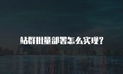 站群批量部署怎么实现？