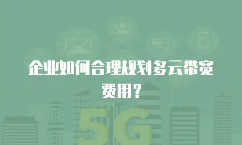 企业如何合理规划多云带宽费用？