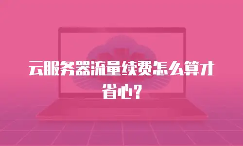 云服务器流量续费怎么算才省心？