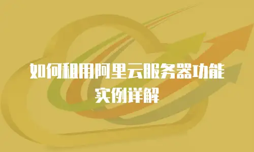 如何租用阿里云服务器功能实例详解