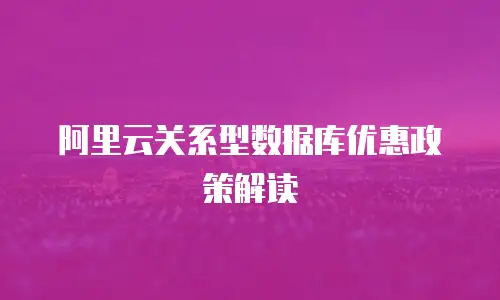 阿里云关系型数据库优惠政策解读