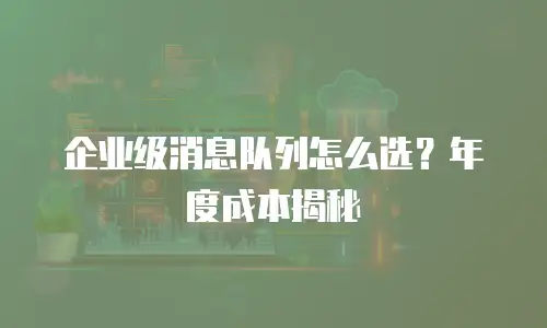 企业级消息队列怎么选？年度成本揭秘