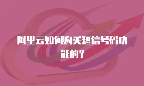 阿里云如何购买短信号码功能的？