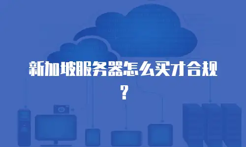 新加坡服务器怎么买才合规？