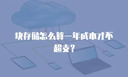 块存储怎么算一年成本才不超支？
