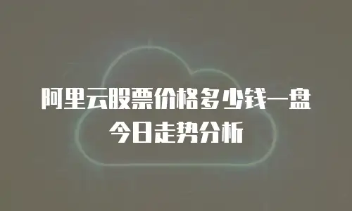 阿里云股票价格多少钱一盘今日走势分析