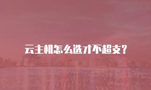 云主机怎么选才不超支？