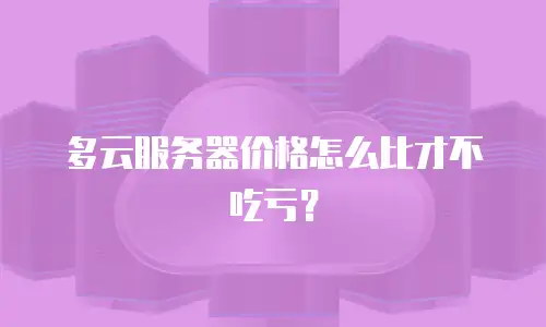 多云服务器价格怎么比才不吃亏？