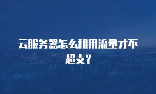 云服务器怎么租用流量才不超支？