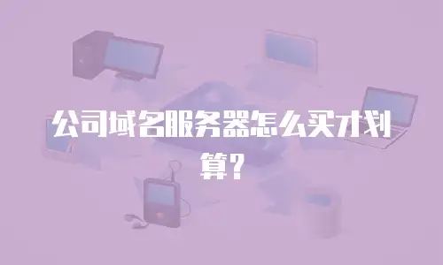 公司域名服务器怎么买才划算？