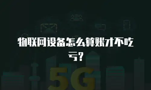 物联网设备怎么算账才不吃亏？