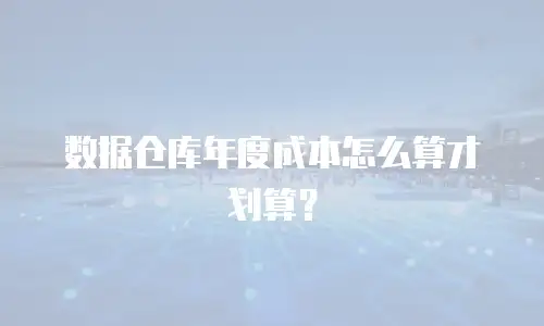 数据仓库年度成本怎么算才划算？