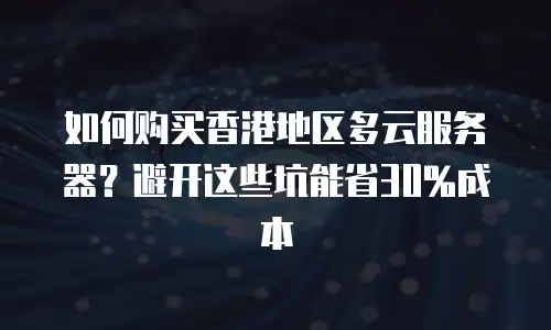 如何购买香港地区多云服务器？避开这些坑能省30%成本