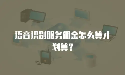 语音识别服务佣金怎么算才划算？