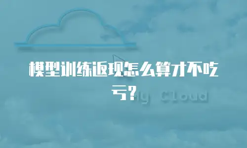 模型训练返现怎么算才不吃亏？