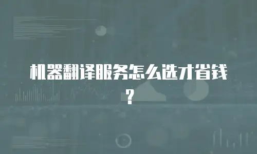 机器翻译服务怎么选才省钱？