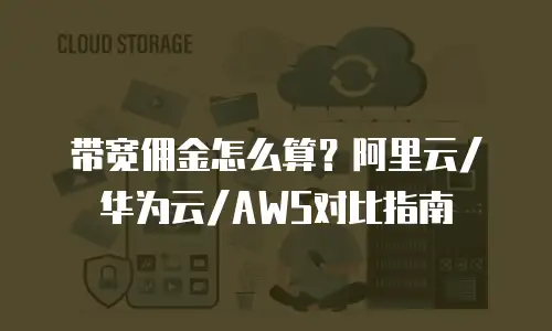 带宽佣金怎么算？阿里云/华为云/AWS对比指南
