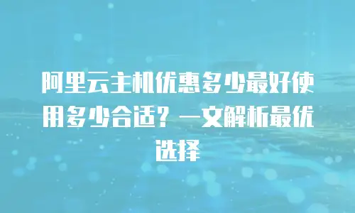 阿里云主机优惠多少最好使用多少合适？一文解析最优选择