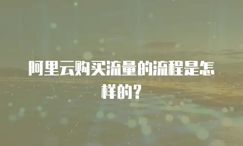 阿里云购买流量的流程是怎样的？