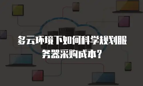 多云环境下如何科学规划服务器采购成本？
