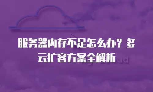 服务器内存不足怎么办？多云扩容方案全解析