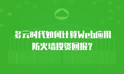 多云时代如何计算Web应用防火墙投资回报？