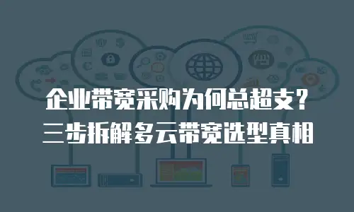 企业带宽采购为何总超支？三步拆解多云带宽选型真相