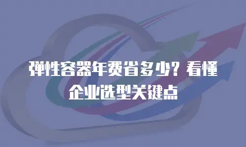 弹性容器年费省多少？看懂企业选型关键点