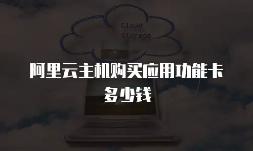 阿里云主机购买应用功能卡多少钱