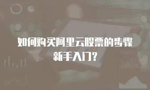 如何购买阿里云股票的步骤新手入门？