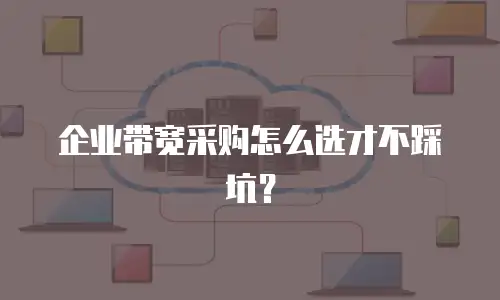 企业带宽采购怎么选才不踩坑？