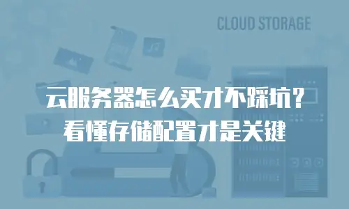 云服务器怎么买才不踩坑？看懂存储配置才是关键