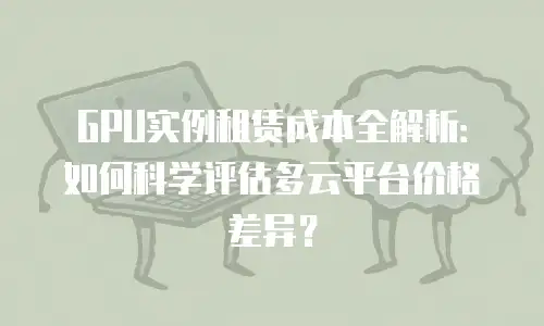 GPU实例租赁成本全解析：如何科学评估多云平台价格差异？