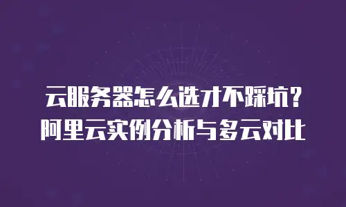云服务器怎么选才不踩坑？阿里云实例分析与多云对比