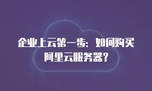 企业上云第一步：如何购买阿里云服务器？