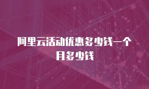 阿里云活动优惠多少钱一个月多少钱
