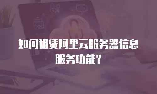 如何租赁阿里云服务器信息服务功能？