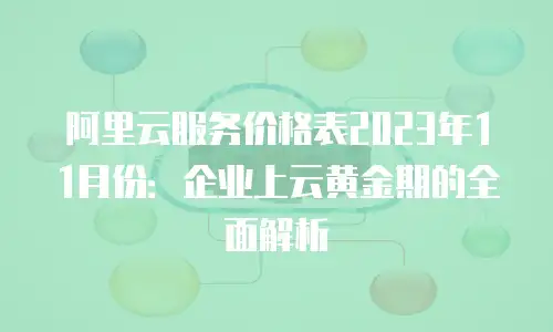阿里云服务价格表2023年11月份：企业上云黄金期的全面解析