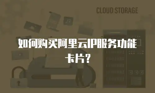 如何购买阿里云IP服务功能卡片？