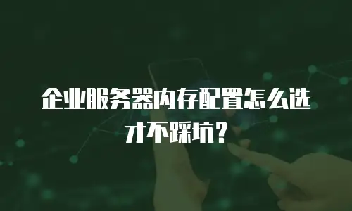 企业服务器内存配置怎么选才不踩坑？