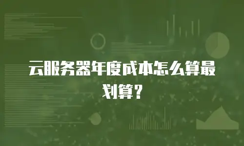 云服务器年度成本怎么算最划算？