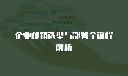 企业邮箱选型与部署全流程解析