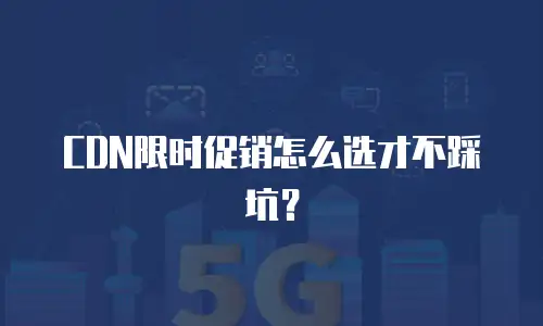 CDN限时促销怎么选才不踩坑？