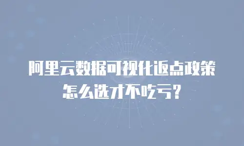 阿里云数据可视化返点政策怎么选才不吃亏？
