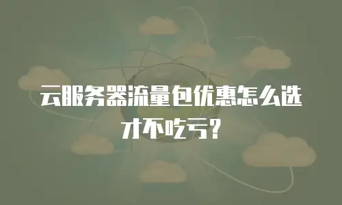 云服务器流量包优惠怎么选才不吃亏？