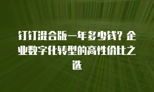 钉钉混合版一年多少钱？企业数字化转型的高性价比之选