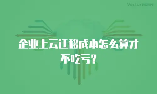 企业上云迁移成本怎么算才不吃亏？