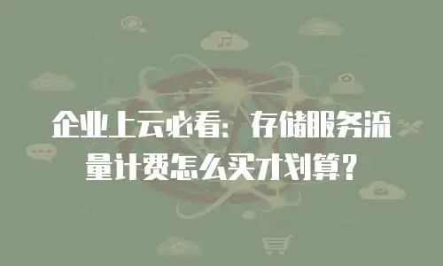 企业上云必看：存储服务流量计费怎么买才划算？
