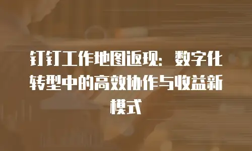 钉钉工作地图返现：数字化转型中的高效协作与收益新模式