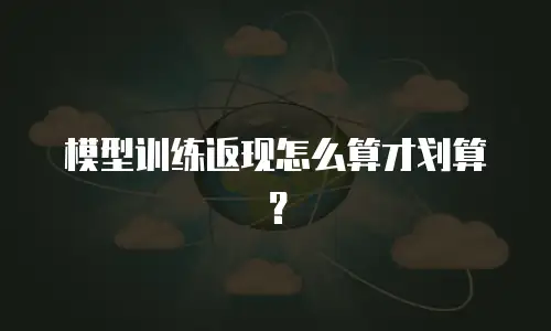 模型训练返现怎么算才划算？